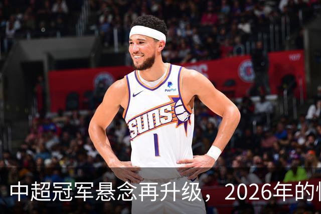中超冠军悬念再升级，2026年的惊喜等你来揭晓！