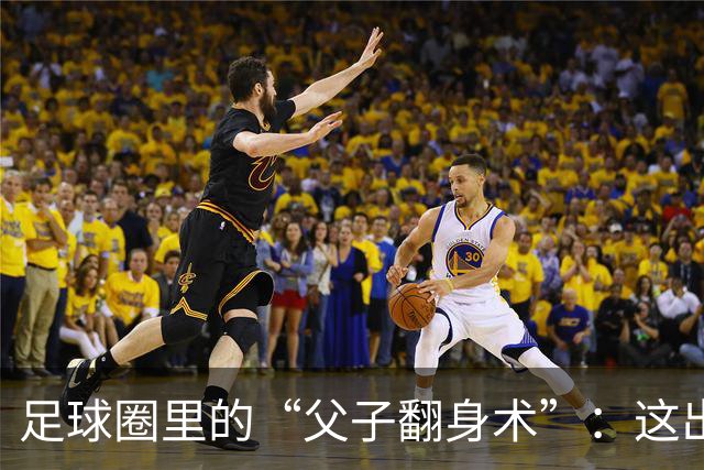 足球圈里的“父子翻身术”：这出戏演了13年！